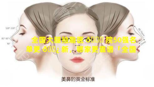 全国大腿抽脂医 🐛 院50强名单更 🌿 新，哪家更靠谱「全国大腿抽脂医院50强名单更新,哪家更靠谱」